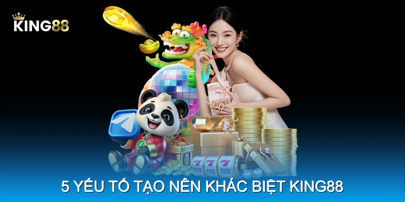 5 yếu tố tạo nên khác biệt King88